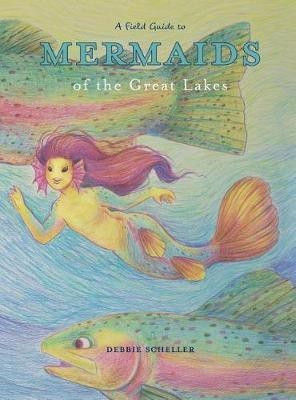 A Field Guide to Mermaids of the Great Lakes(English, Hardcover, Scheller Debbie)