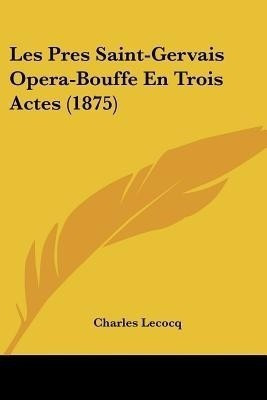 Les Pres Saint-Gervais Opera-Bouffe En Trois Actes (1875)(French, Paperback, Lecocq Charles)