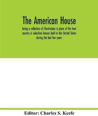 The American house; being a collection of illustrations & plans of the best country & suburban houses built in the United States during the last few years(English, Paperback, unknown) The American house; being a collection of illustrations & plans of the best country & suburban houses built in the United States during the last few years(English, Paperback, unknown)