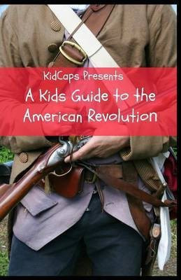 A Kids Guide to the American Revolution(English, Paperback, Kidcaps)