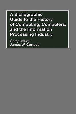 A Bibliographic Guide to the History of Computing, Computers, and the Information Processing Industry(English, Hardcover, Cortada James W.)