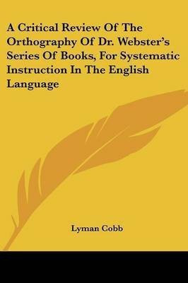 A Critical Review Of The Orthography Of Dr. Webster's Series Of Books, For Systematic Instruction In The English Language(English, Paperback, Cobb Lyman)