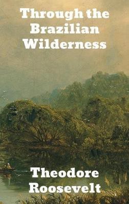 Through the Brazilian Wilderness(English, Hardcover, Roosevelt Theodore)