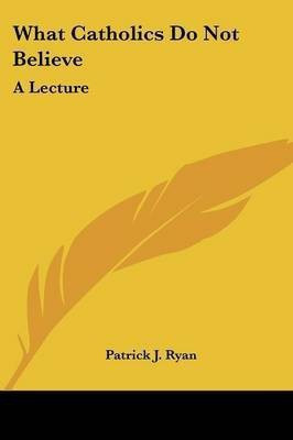 What Catholics Do Not Believe(English, Paperback, Ryan Patrick J)