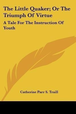 The Little Quaker; Or The Triumph Of Virtue(English, Paperback, Traill Catherine Parr S)