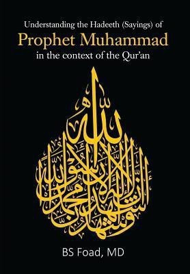 Understanding the Hadeeth (Sayings) of Prophet Muhammad in the context of the Qur'an(English, Hardcover, Foad Bs MD)