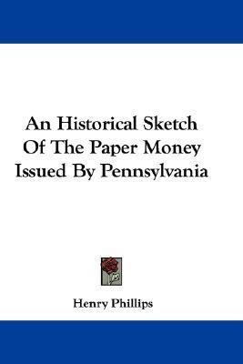 An Historical Sketch Of The Paper Money Issued By Pennsylvania(English, Paperback, Phillips Henry)