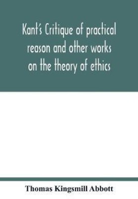 Kant's Critique of practical reason and other works on the theory of ethics(English, Paperback, Kingsmill Abbott Thomas)