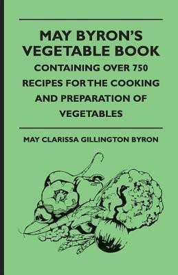 May Byron's Vegetable Book - Containing Over 750 Recipes For The Cooking And Preparation Of Vegetables(English, Paperback, Byron May Clarissa Gillington)