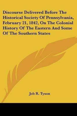 Discourse Delivered Before The Historical Society Of Pennsylvania, February 21, 1842, On The Colonial History Of The Eastern And Some Of The Southern States(English, Paperback, Tyson Job R)