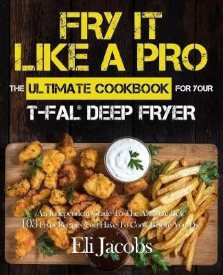 Fry It Like A Pro The Ultimate Cookbook for Your T-fal Deep Fryer(English, Paperback, Jacobs Eli)
