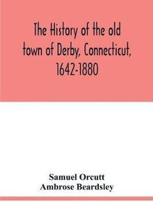 The history of the old town of Derby, Connecticut, 1642-1880. With biographies and genealogies(English, Paperback, Orcutt Samuel)