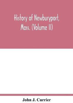 History of Newburyport, Mass. (Volume II)(English, Paperback, J Currier John)