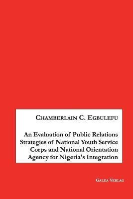 An Evaluation of Public Relations Strategies of National Youth Service Corps and National Orientation Agency for Nigeria's Integration(English, Paperback, Egbulefu Chamberlain)
