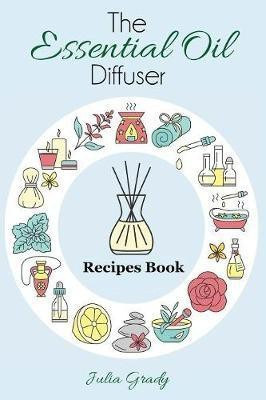 The Essential Oil Diffuser Recipes Book(English, Paperback, Grady Julia)