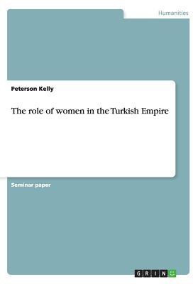 The role of women in the Turkish Empire(English, Paperback, Kelly Peterson)