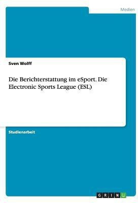 Die Berichterstattung im eSport. Die Electronic Sports League (ESL)(German, Paperback, Wolff Sven)