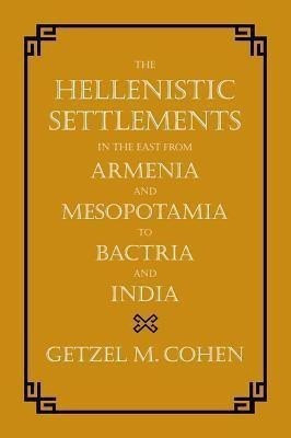 The Hellenistic Settlements in the East from Armenia and Mesopotamia to Bactria and India(English, Hardcover, Cohen Getzel M.)
