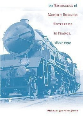 The Emergence of Modern Business Enterprise in France, 1800-1930(English, Hardcover, Smith Michael Stephen)