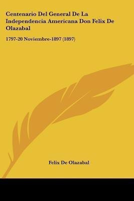 Centenario Del General De La Independencia Americana Don Felix De Olazabal(Spanish, Paperback, De Olazabal Felix)
