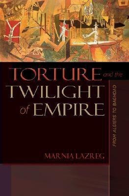 Torture and the Twilight of Empire(English, Hardcover, Lazreg Marnia)