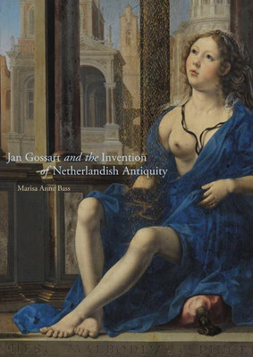 Jan Gossart and the Invention of Netherlandish Antiquity(English, Hardcover, Bass Marisa Anne)