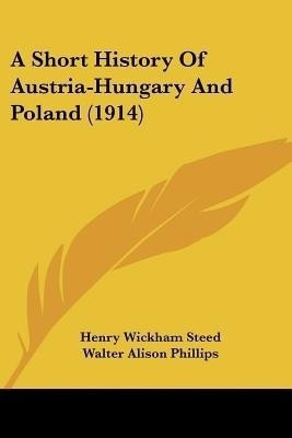 A Short History Of Austria-Hungary And Poland (1914)(English, Paperback, Steed Henry Wickham)
