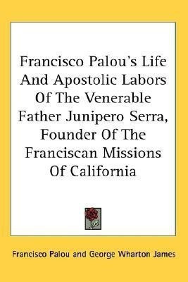Francisco Palou's Life And Apostolic Labors Of The Venerable Father Junipero Serra, Founder Of The Franciscan Missions Of California(English, Paperback, Palou Francisco)