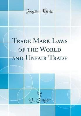 Trade Mark Laws of the World and Unfair Trade (Classic Reprint)(English, Hardcover, Singer B.)