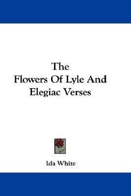 The Flowers Of Lyle And Elegiac Verses(English, Paperback, White Ida)