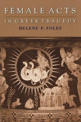 Female Acts in Greek Tragedy(English, Paperback, Foley Helene P.)