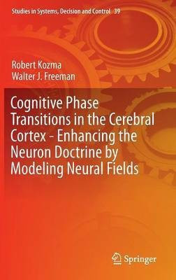 Cognitive Phase Transitions in the Cerebral Cortex - Enhancing the Neuron Doctrine by Modeling Neural Fields(English, Hardcover, Kozma Robert)