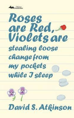 Roses are Red, Violets Are Stealing Loose Change From My Pockets While I Sleep(English, Paperback, Atkinson David S)