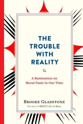 The Trouble with Reality a Rumination on Moral Panic in Our Time(English, Paperback, Brooke Gladstone)