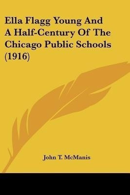 Ella Flagg Young And A Half-Century Of The Chicago Public Schools (1916)(English, Paperback, McManis John T)
