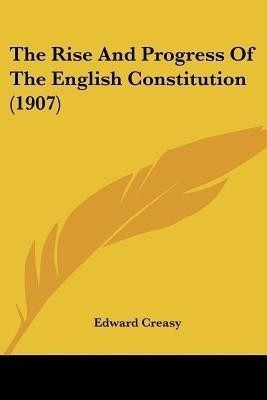 The Rise And Progress Of The English Constitution (1907)(English, Paperback, Creasy Edward Sir)