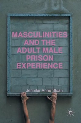 Masculinities and the Adult Male Prison Experience(English, Hardcover, Sloan Jennifer Anne)