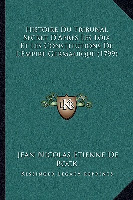 Histoire Du Tribunal Secret D'Apres Les Loix Et Les Constitutions De L'Empire Germanique (1799)(French, Paperback, De Bock Jean Nicolas Etienne)