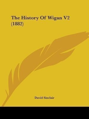 The History Of Wigan V2 (1882)(English, Paperback, Sinclair David PhD)