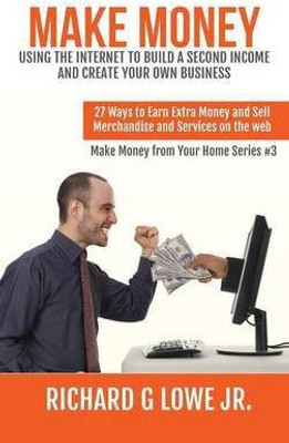 Make Money Using the Internet to Build a Second Income and Create your Own Business(English, Hardcover, Lowe Richard G Jr)