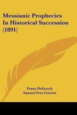 Messianic Prophecies In Historical Succession (1891)(English, Paperback, Delitzsch Franz)