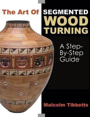 Art of Segmented Wood Turning: A Step-by-Step Guide(English, Paperback, Tibbetts Malcolm)