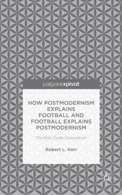 How Postmodernism Explains Football and Football Explains Postmodernism: The Billy Clyde Conundrum(English, Hardcover, Kerr Robert)