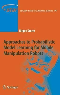 Approaches to Probabilistic Model Learning for Mobile Manipulation Robots(English, Hardcover, Sturm Juergen)