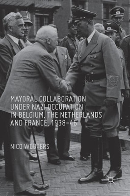 Mayoral Collaboration under Nazi Occupation in Belgium, the Netherlands and France, 1938-46(English, Hardcover, Wouters Nico)