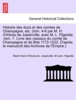 Histoire des ducs et des comtes de Champagne, etc. (tom. 4-6 par M. H. d'Arbois de Jubainville, avec M. L. Pigeotte. -tom. 7. Livre des vassaux du comte de Champagne et de Brie 1172-1222. D'apres le manuscrit des Archives de l'Empire.)(French, Paperback, Jubainville Marie Henri D'Arbois de)