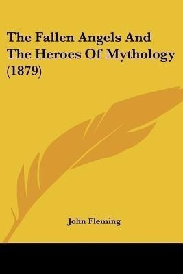 The Fallen Angels and the Heroes of Mythology (1879)(English, Paperback, Fleming John)
