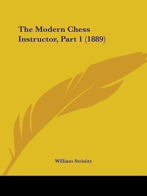 The Modern Chess Instructor, Part 1 (1889)(English, Paperback, Steinitz William)