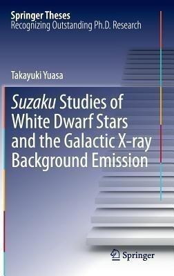 Suzaku Studies of White Dwarf Stars and the Galactic X-ray Background Emission(English, Hardcover, Yuasa Takayuki)