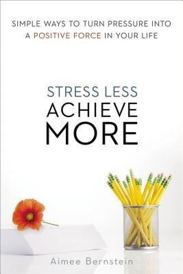 Stress Less. Achieve More. Simple Ways to Turn Pressure into a Positive Force in Your Life(English, Paperback, Bernstein Aimee)